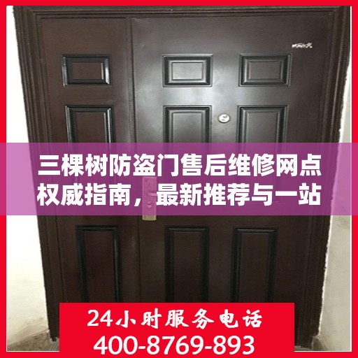 三棵树防盗门售后维修网点权威指南，最新推荐与一站式服务体验