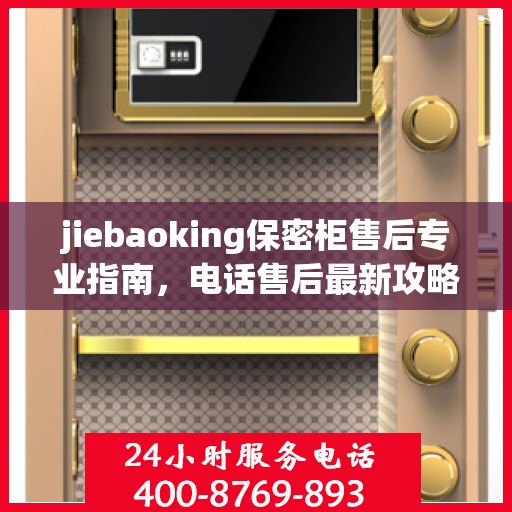 jiebaoking保密柜售后专业指南，电话售后最新攻略大全
