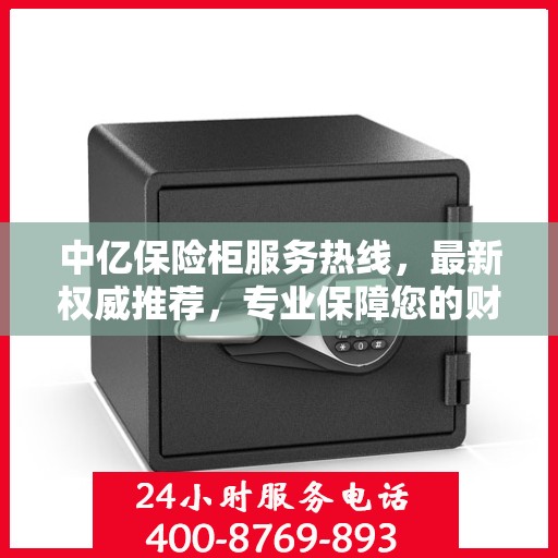 中亿保险柜服务热线，最新权威推荐，专业保障您的财产安全