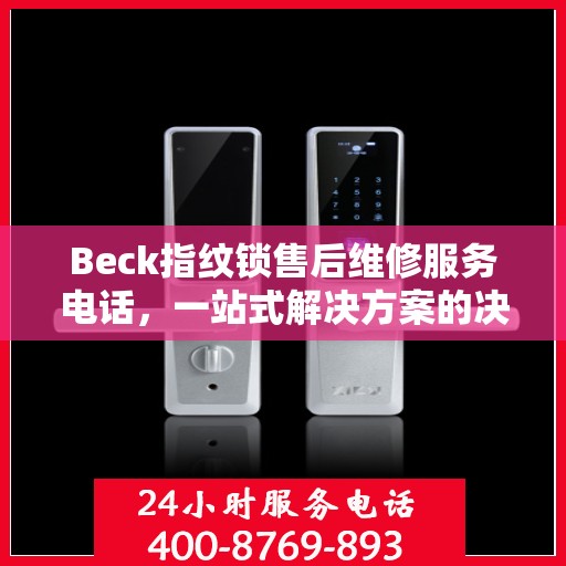 Beck指纹锁售后维修服务电话，一站式解决方案的决策指南