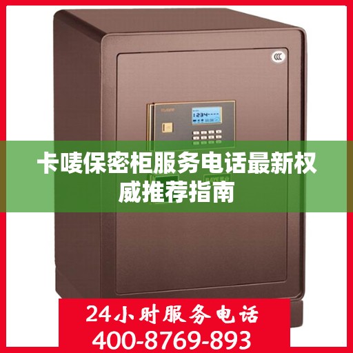 卡唛保密柜服务电话最新权威推荐指南