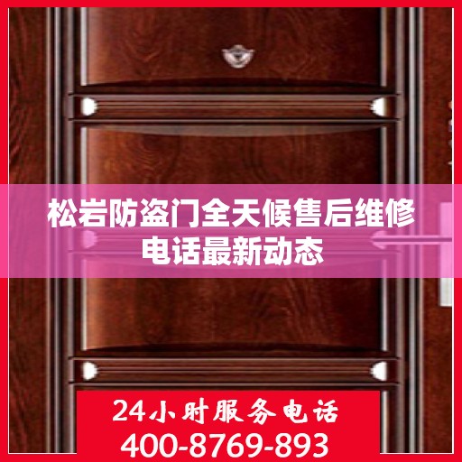 松岩防盗门全天候售后维修电话最新动态