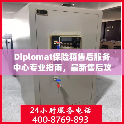 Diplomat保险箱售后服务中心专业指南，最新售后攻略与指南