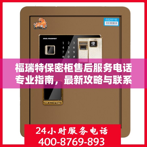福瑞特保密柜售后服务电话专业指南，最新攻略与联系方式