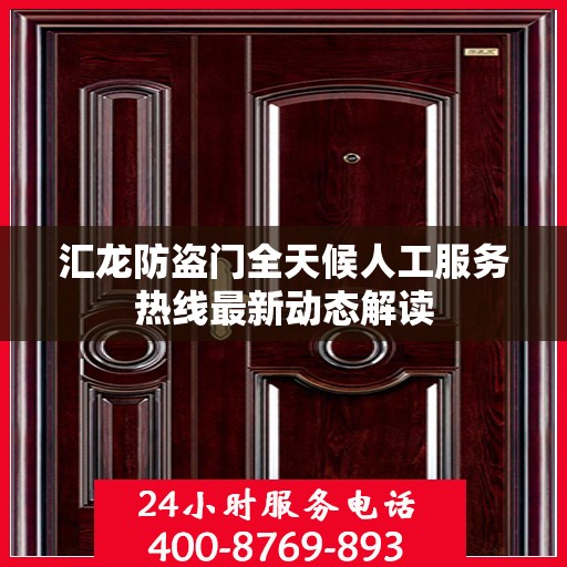 汇龙防盗门全天候人工服务热线最新动态解读
