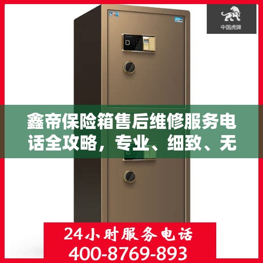 鑫帝保险箱售后维修服务电话全攻略，专业、细致、无忧解决您的维修问题