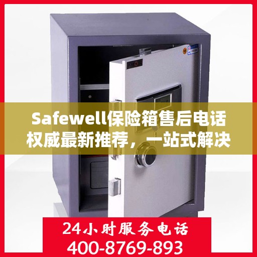Safewell保险箱售后电话权威最新推荐，一站式解决您的需求