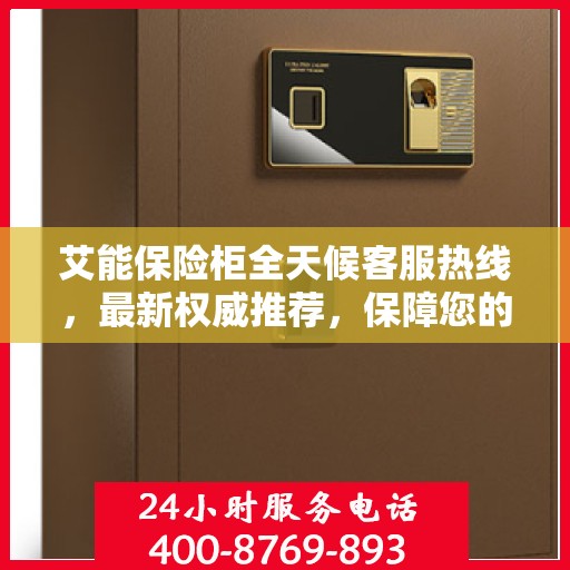 艾能保险柜全天候客服热线，最新权威推荐，保障您的安全需求