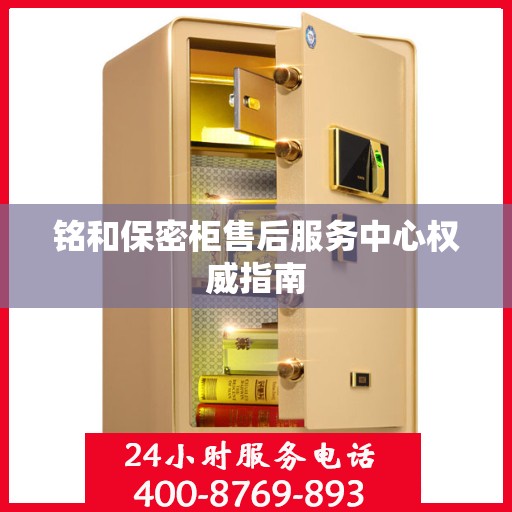 铭和保密柜售后服务中心权威指南