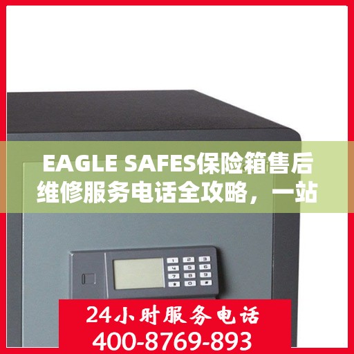 EAGLE SAFES保险箱售后维修服务电话全攻略，一站式解决方案帮助您解决问题