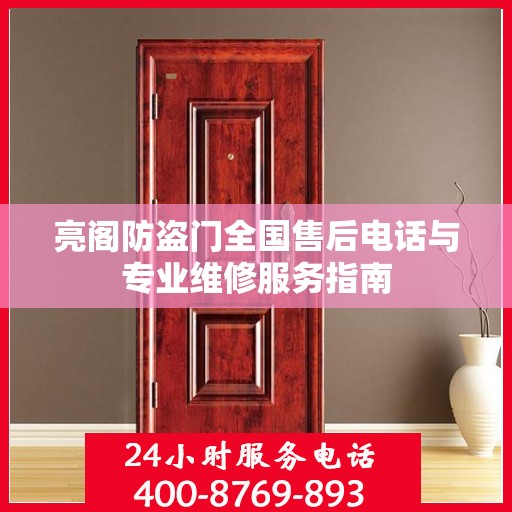 亮阁防盗门全国售后电话与专业维修服务指南