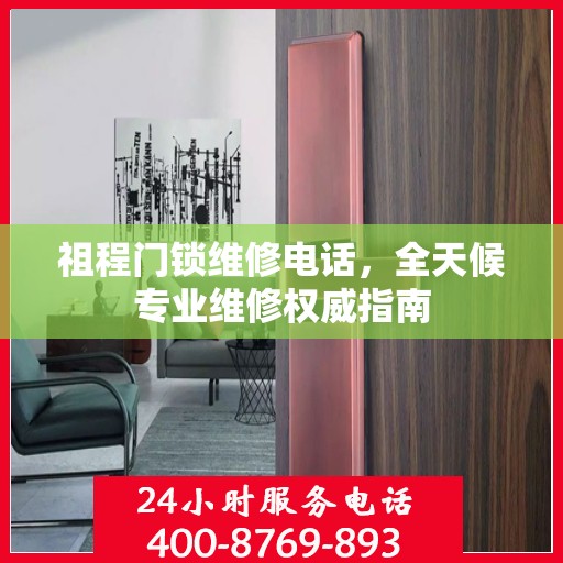 祖程门锁维修电话，全天候专业维修权威指南