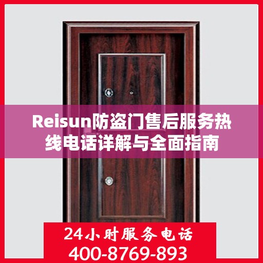 Reisun防盗门售后服务热线电话详解与全面指南