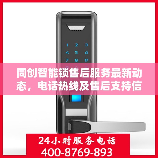 同创智能锁售后服务最新动态，电话热线及售后支持信息