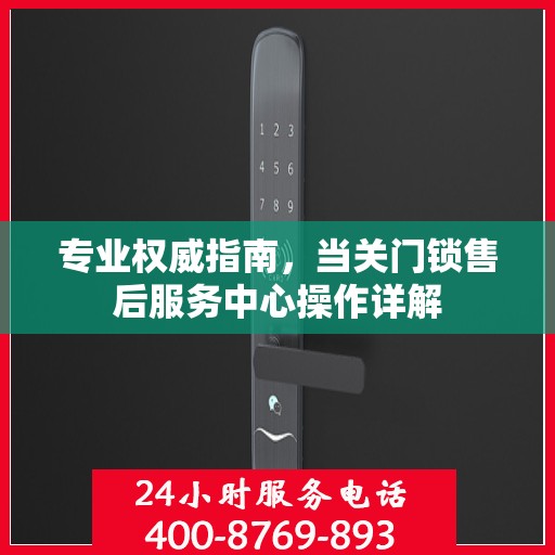 专业权威指南，当关门锁售后服务中心操作详解