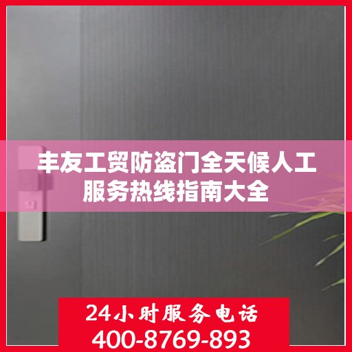 丰友工贸防盗门全天候人工服务热线指南大全