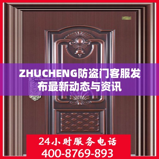 ZHUCHENG防盗门客服发布最新动态与资讯