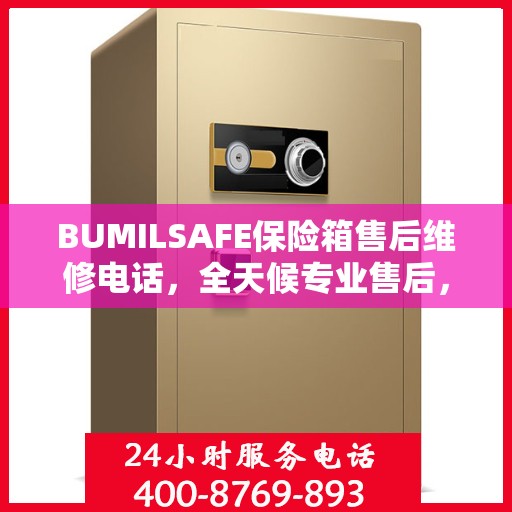 BUMILSAFE保险箱售后维修电话，全天候专业售后，权威推荐保障安全