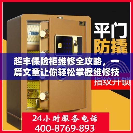 超丰保险柜维修全攻略，一篇文章让你轻松掌握维修技巧