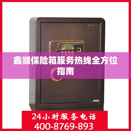 鑫顺保险箱服务热线全方位指南