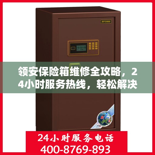 领安保险箱维修全攻略，24小时服务热线，轻松解决您的维修难题