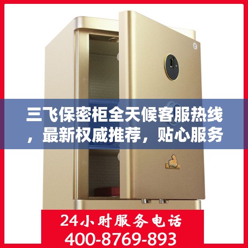 三飞保密柜全天候客服热线，最新权威推荐，贴心服务不间断