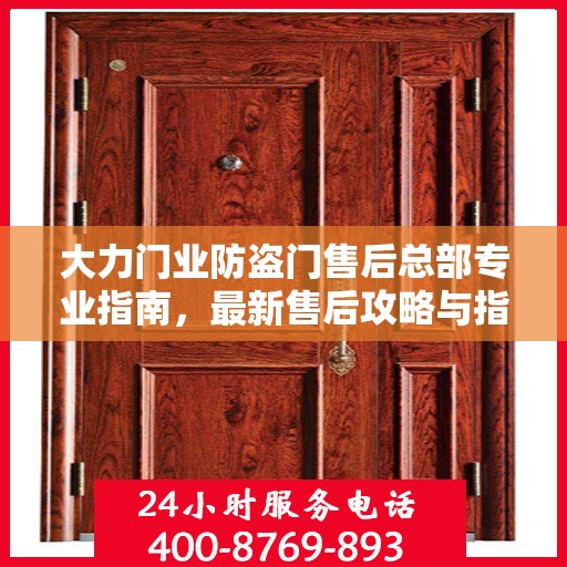 大力门业防盗门售后总部专业指南，最新售后攻略与指南