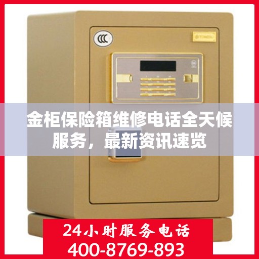金柜保险箱维修电话全天候服务，最新资讯速览