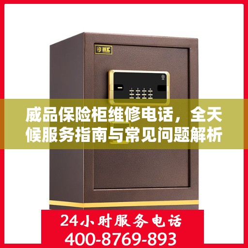 威品保险柜维修电话，全天候服务指南与常见问题解析