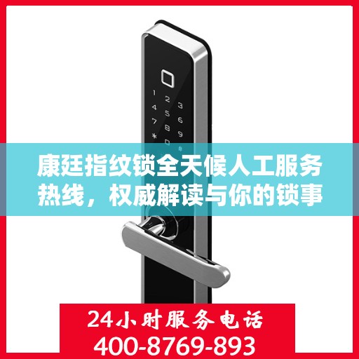 康廷指纹锁全天候人工服务热线，权威解读与你的锁事息息相关的问题
