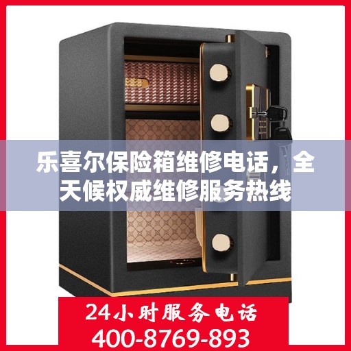 乐喜尔保险箱维修电话，全天候权威维修服务热线