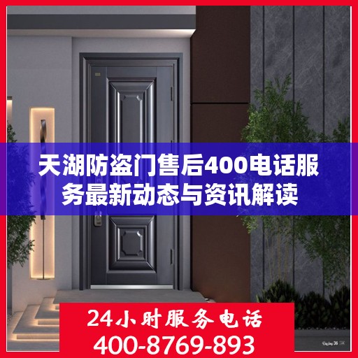 天湖防盗门售后400电话服务最新动态与资讯解读