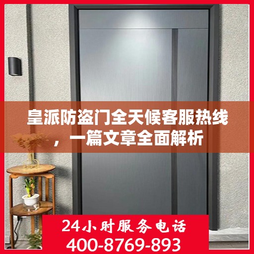 皇派防盗门全天候客服热线，一篇文章全面解析