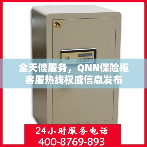 全天候服务，QNN保险柜客服热线权威信息发布