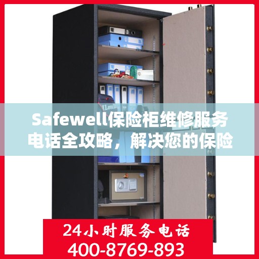 Safewell保险柜维修服务电话全攻略，解决您的保险柜问题，专业维修一触即发
