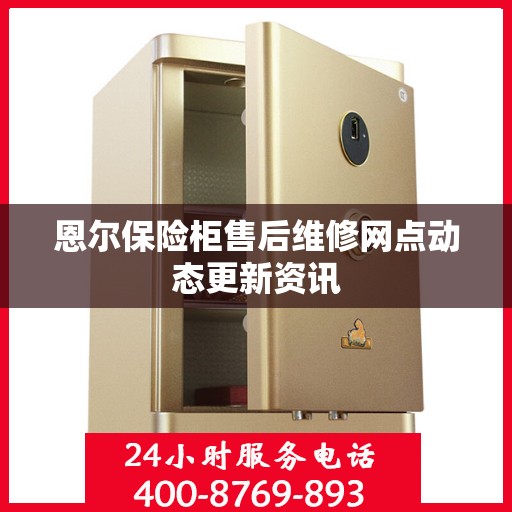 恩尔保险柜售后维修网点动态更新资讯