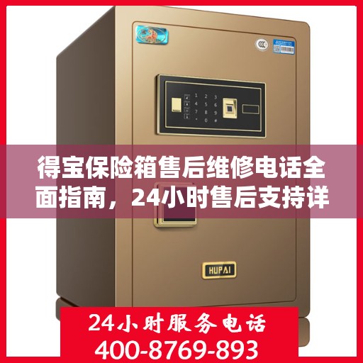 得宝保险箱售后维修电话全面指南，24小时售后支持详解