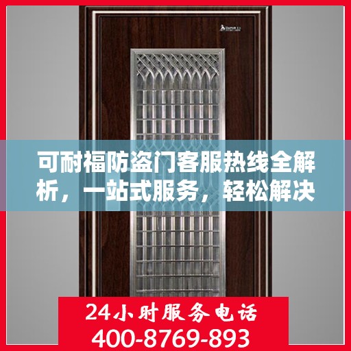 可耐福防盗门客服热线全解析，一站式服务，轻松解决您的疑问和需求