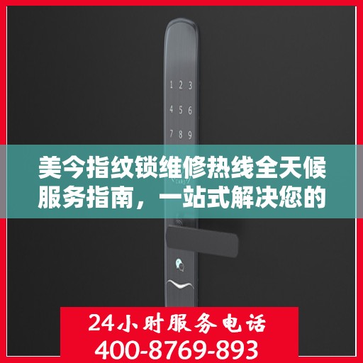 美今指纹锁维修热线全天候服务指南，一站式解决您的锁具问题