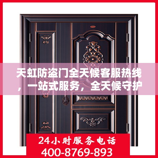 天虹防盗门全天候客服热线，一站式服务，全天候守护您的安全门