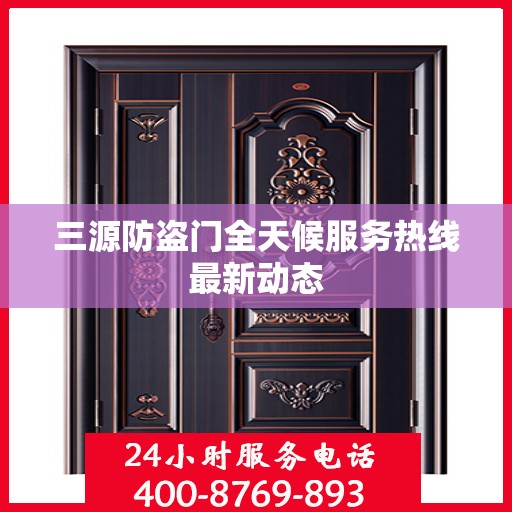 三源防盗门全天候服务热线最新动态