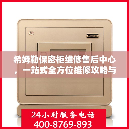 希姆勒保密柜维修售后中心，一站式全方位维修攻略与指南
