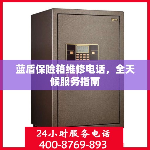 蓝盾保险箱维修电话，全天候服务指南