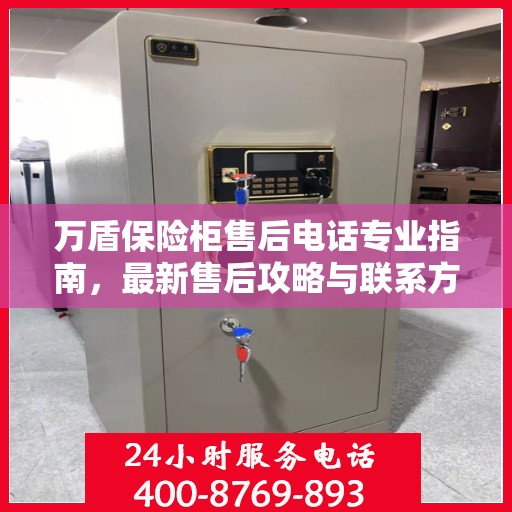 万盾保险柜售后电话专业指南，最新售后攻略与联系方式