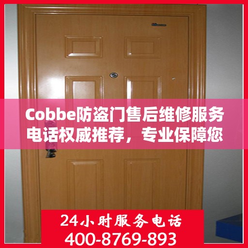 Cobbe防盗门售后维修服务电话权威推荐，专业保障您的安全门户