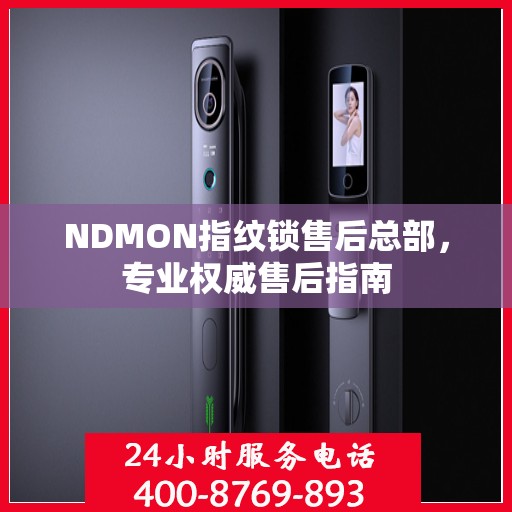 NDMON指纹锁售后总部，专业权威售后指南