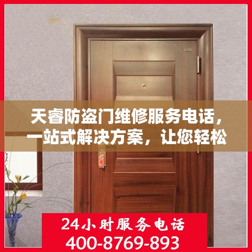 天睿防盗门维修服务电话，一站式解决方案，让您轻松解决所有问题