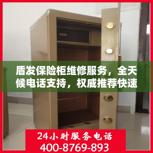 盾发保险柜维修服务，全天候电话支持，权威推荐快速响应