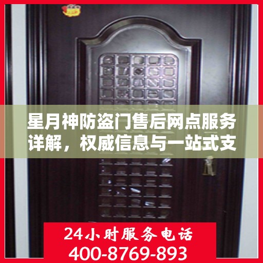 星月神防盗门售后网点服务详解，权威信息与一站式支持