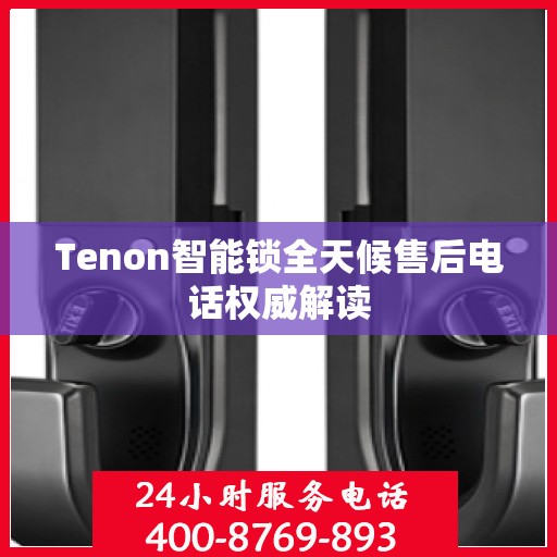 Tenon智能锁全天候售后电话权威解读